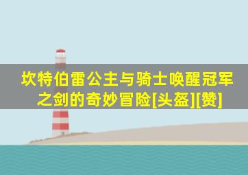 坎特伯雷公主与骑士唤醒冠军之剑的奇妙冒险[头盔][赞]